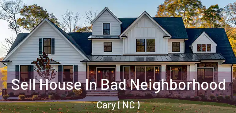  Sell House In Bad Neighborhood Cary ( NC )